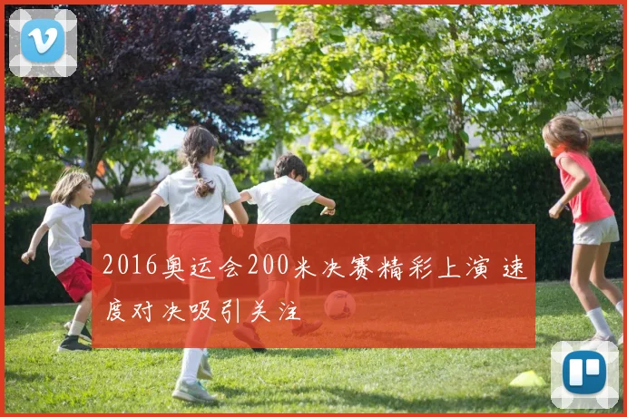 2016奥运会200米决赛精彩上演 速度对决吸引关注