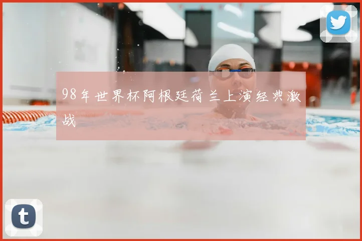 98年世界杯阿根廷荷兰上演经典激战