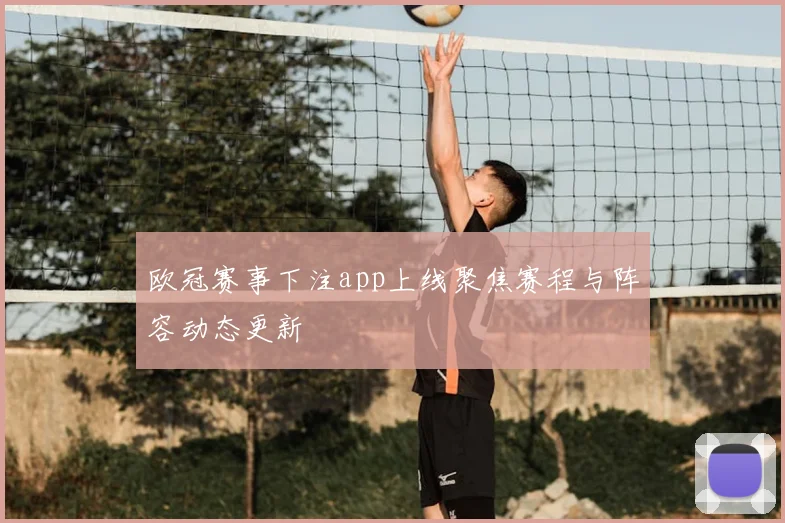 欧冠赛事下注app上线聚焦赛程与阵容动态更新