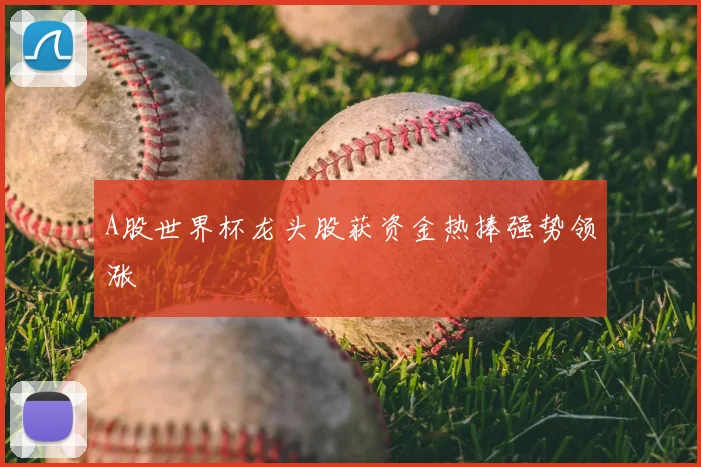 A股世界杯龙头股获资金热捧强势领涨