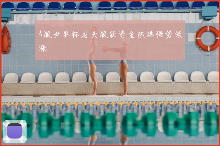 A股世界杯龙头股获资金热捧强势领涨