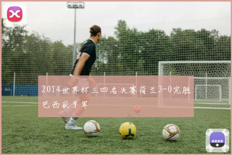 2014世界杯三四名决赛荷兰3-0完胜巴西获季军