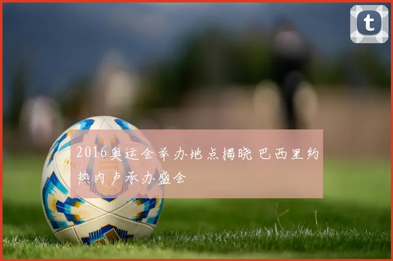 2016奥运会举办地点揭晓 巴西里约热内卢承办盛会