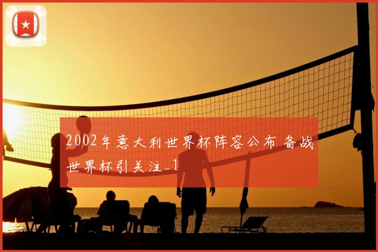 2002年意大利世界杯阵容公布 备战世界杯引关注_1