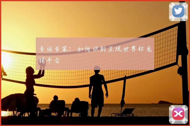 专访专家：如何识别正规世界杯竞猜平台