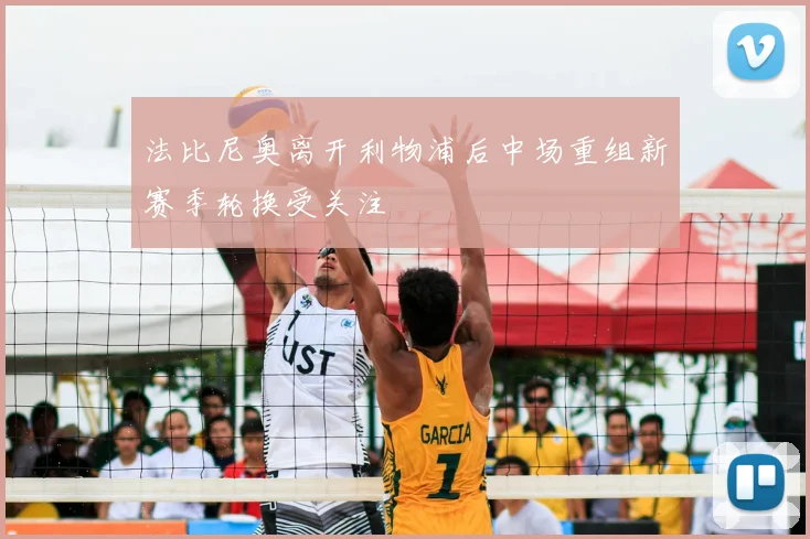法比尼奥离开利物浦后中场重组新赛季轮换受关注