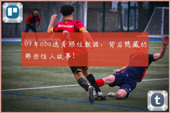 09年nba选秀顺位数据,背后隐藏的那些惊人故事!