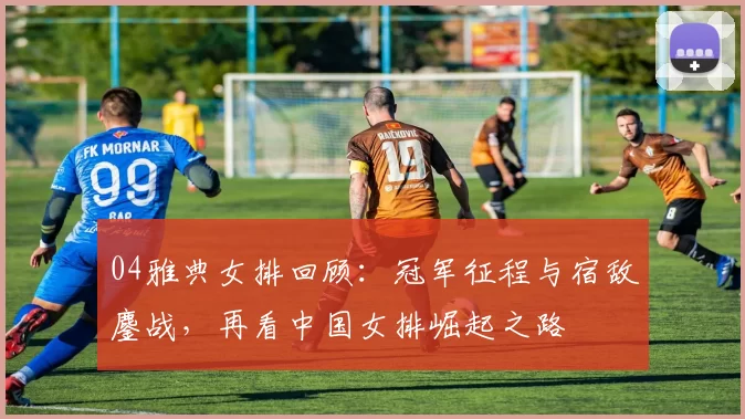 04雅典女排回顾：冠军征程与宿敌鏖战，再看中国女排崛起之路