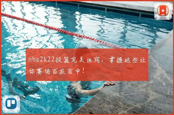 nba2k22投篮完美诀窍，掌握这些让你赛场百发百中！