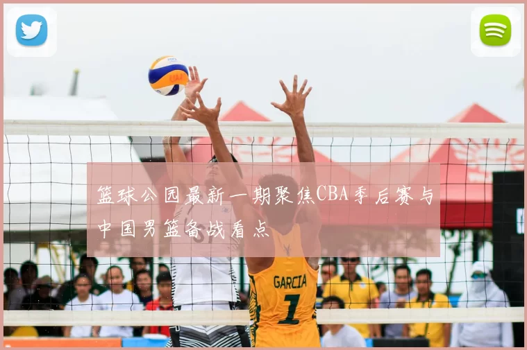 篮球公园最新一期聚焦CBA季后赛与中国男篮备战看点