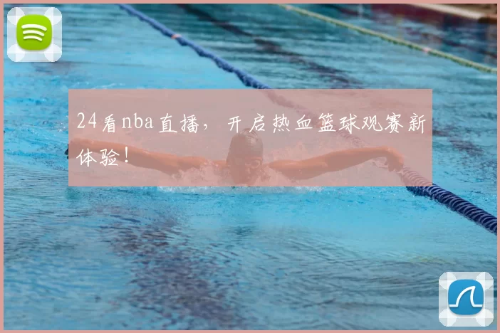 24看nba直播，开启热血篮球观赛新体验！