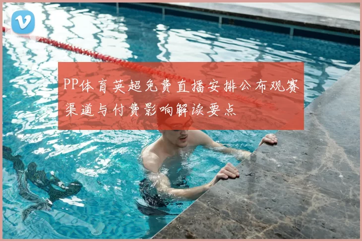 PP体育英超免费直播安排公布观赛渠道与付费影响解读要点
