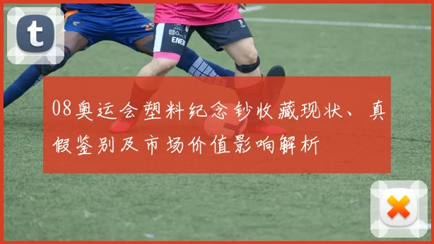 08奥运会塑料纪念钞收藏现状、真假鉴别及市场价值影响解析