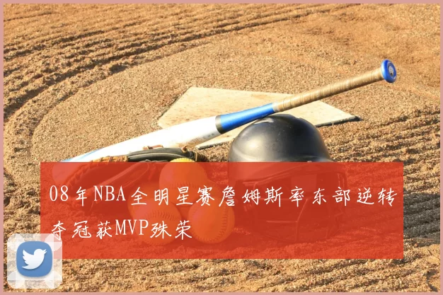 08年NBA全明星赛詹姆斯率东部逆转夺冠获MVP殊荣