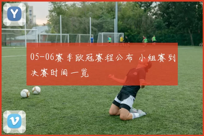05-06赛季欧冠赛程公布 小组赛到决赛时间一览