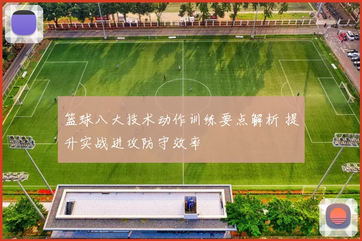 篮球八大技术动作训练要点解析 提升实战进攻防守效率