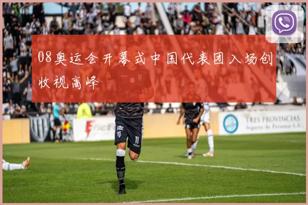 08奥运会开幕式中国代表团入场创收视高峰