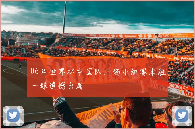 06年世界杯中国队三场小组赛未胜一球遗憾出局