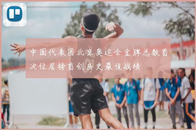 中国代表团北京奥运会金牌总数首次位居榜首创历史最佳战绩