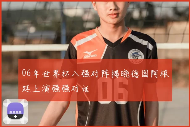 06年世界杯八强对阵揭晓德国阿根廷上演强强对话