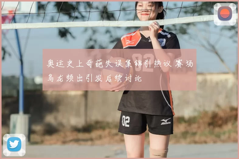 奥运史上奇葩失误集锦引热议 赛场乌龙频出引发后续讨论