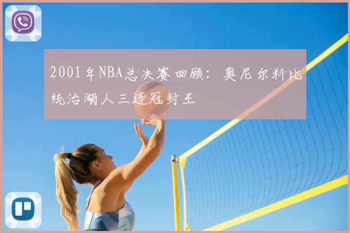 2001年NBA总决赛回顾：奥尼尔科比统治湖人三连冠封王
