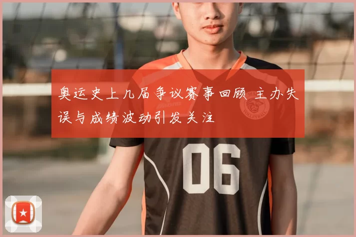 奥运史上几届争议赛事回顾 主办失误与成绩波动引发关注