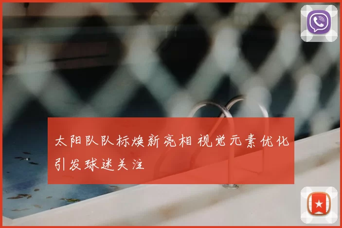太阳队队标焕新亮相 视觉元素优化引发球迷关注
