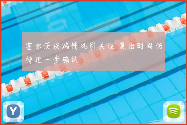 富尔茨伤病情况引关注 复出时间仍待进一步确认