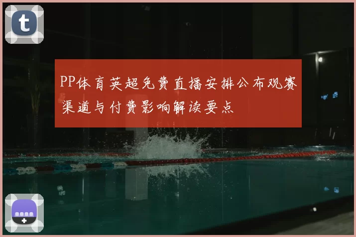 PP体育英超免费直播安排公布观赛渠道与付费影响解读要点