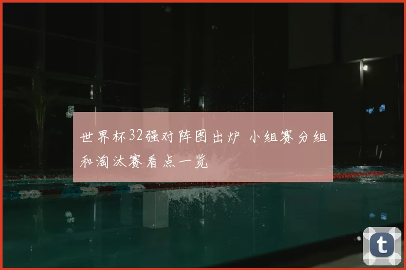 世界杯32强对阵图出炉 小组赛分组和淘汰赛看点一览