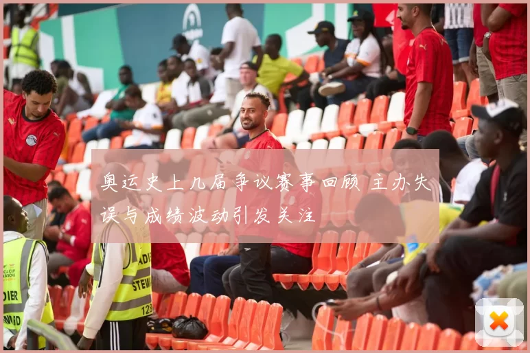 奥运史上几届争议赛事回顾 主办失误与成绩波动引发关注