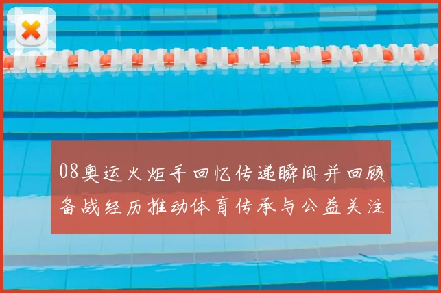 08奥运火炬手回忆传递瞬间并回顾备战经历推动体育传承与公益关注