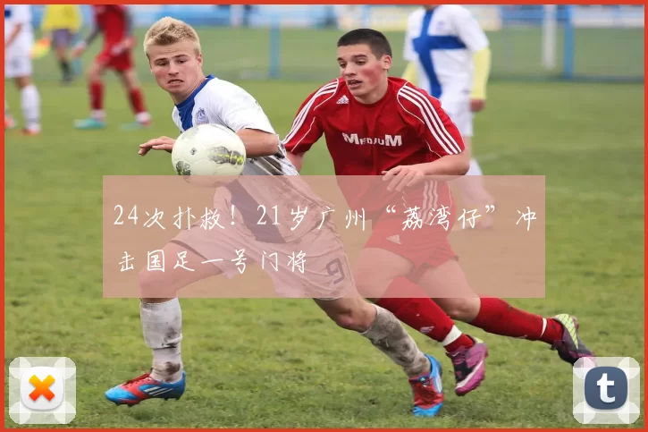 24次扑救！21岁广州“荔湾仔”冲击国足一号门将