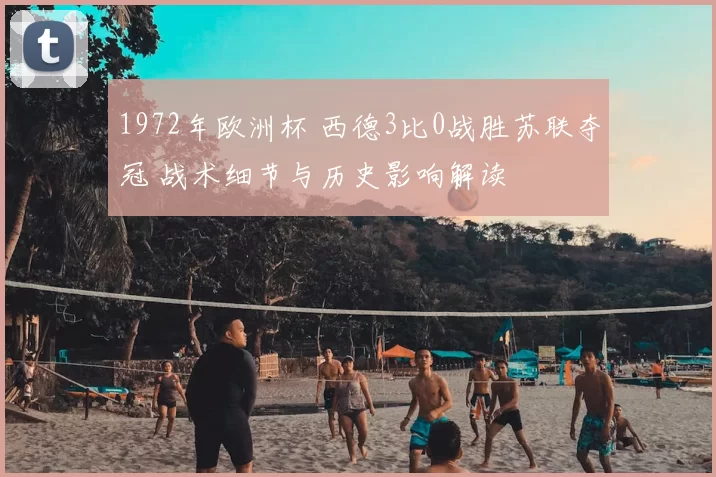 1972年欧洲杯 西德3比0战胜苏联夺冠 战术细节与历史影响解读