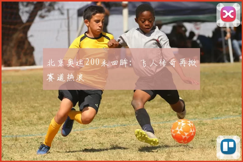 北京奥运200米回眸:飞人传奇再掀赛道热浪