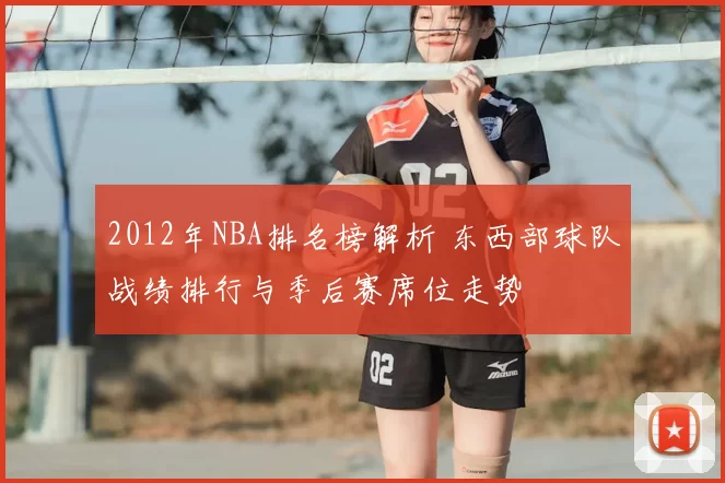 2012年NBA排名榜解析 东西部球队战绩排行与季后赛席位走势
