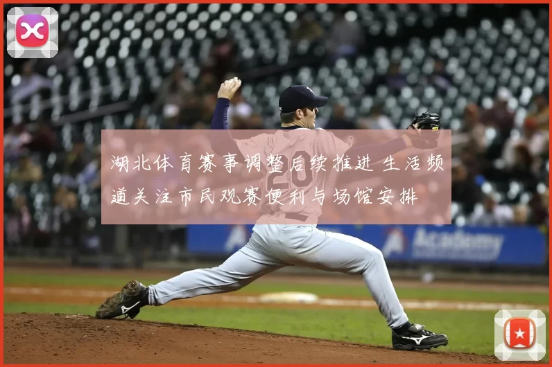 湖北体育赛事调整后续推进 生活频道关注市民观赛便利与场馆安排