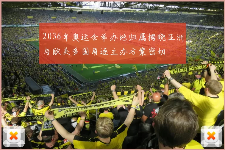 2036年奥运会举办地归属揭晓亚洲与欧美多国角逐主办方案密切