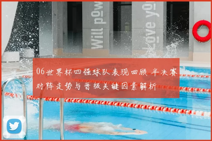 06世界杯四强球队表现回顾 半决赛对阵走势与晋级关键因素解析