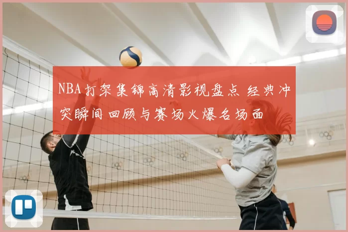 NBA打架集锦高清影视盘点 经典冲突瞬间回顾与赛场火爆名场面