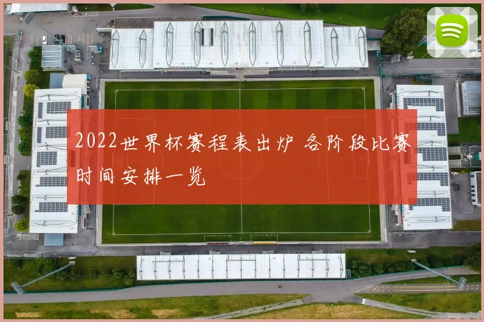 2022世界杯赛程表出炉 各阶段比赛时间安排一览