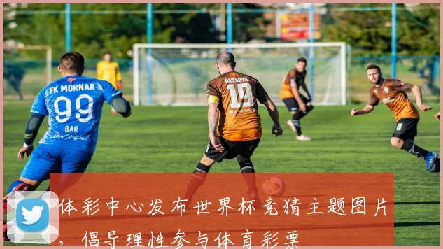 体彩中心发布世界杯竞猜主题图片，倡导理性参与体育彩票